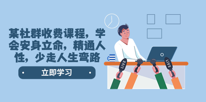 （8389期）某社群收费课程，学会安身立命，精通人性，少走人生弯路（77节课）九峰网创-分享创业资讯-最新网络创业项目-分享最新赚钱项目九峰网创