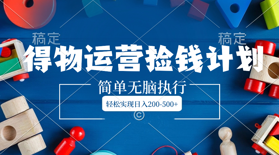 （8395期）得物运营捡钱计划，简单无脑执行，轻松实现日入200-500+九峰网创-分享创业资讯-最新网络创业项目-分享最新赚钱项目九峰网创