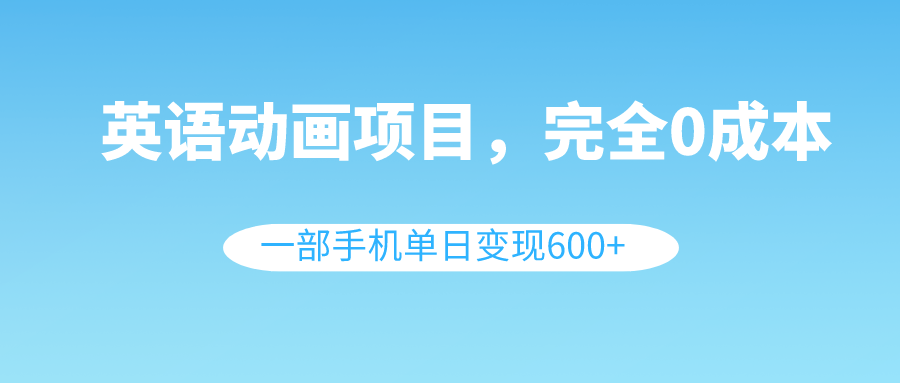 （8396期）英语动画项目，0成本，一部手机单日变现600+（教程+素材）九峰网创-分享创业资讯-最新网络创业项目-分享最新赚钱项目九峰网创