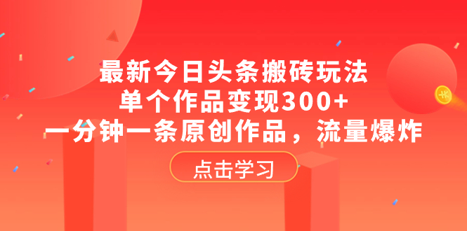 （8405期）最新今日头条搬砖玩法，单个作品变现300+，一分钟一条原创作品，流量爆炸九峰网创-分享创业资讯-最新网络创业项目-分享最新赚钱项目九峰网创