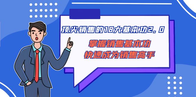 （8413期）顶尖 销售的18大基本功2.0，掌握销售基本功快速成为销售高手九峰网创-分享创业资讯-最新网络创业项目-分享最新赚钱项目九峰网创