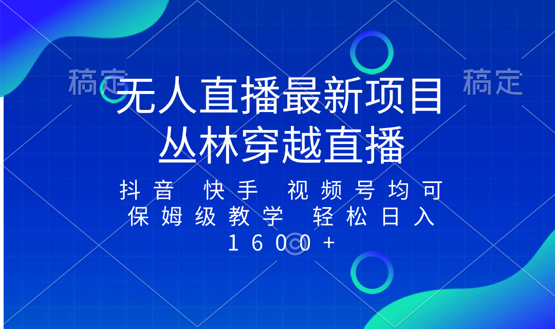 （8420期）最新最火无人直播项目，丛林穿越，所有平台都可播 保姆级教学小白轻松1600+九峰网创-分享创业资讯-最新网络创业项目-分享最新赚钱项目九峰网创