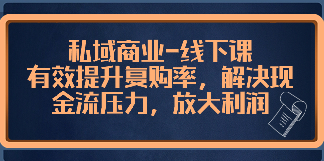 （8425期）私域商业-线下课，有效提升复购率，解决现金流压力，放大利润九峰网创-分享创业资讯-最新网络创业项目-分享最新赚钱项目九峰网创