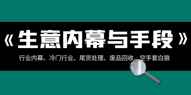（8437期）生意内幕·与手段：行业内幕、冷门行业、尾货处理、废品回收、空手套白狼..九峰网创-分享创业资讯-最新网络创业项目-分享最新赚钱项目九峰网创