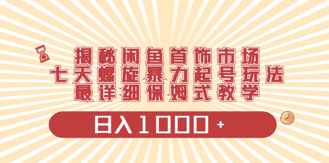 （8433期）揭秘闲鱼首饰市场，七天螺旋暴力起号玩法，最详细保姆式教学，日入1000+九峰网创-分享创业资讯-最新网络创业项目-分享最新赚钱项目九峰网创