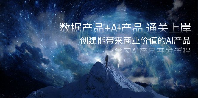 （8431期）数据产品+AI产品 通关上岸，创建能带来商业价值的AI产品，学习AI产品开发九峰网创-分享创业资讯-最新网络创业项目-分享最新赚钱项目九峰网创