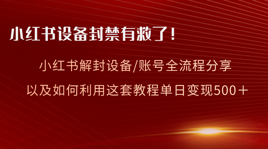 （8441期）小红书设备及账号解封全流程分享，亲测有效，以及如何利用教程变现九峰网创-分享创业资讯-最新网络创业项目-分享最新赚钱项目九峰网创