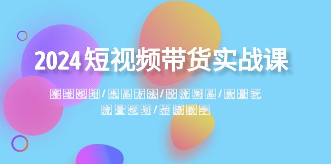 （8444期）2024短视频带货实战课：赛道规划·选品方法·投流测品·放量玩法·流量规划九峰网创-分享创业资讯-最新网络创业项目-分享最新赚钱项目九峰网创