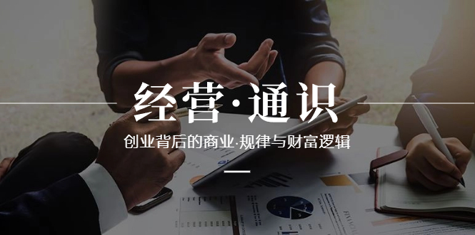 （8445期）经营·通识，创业背后的商业·规律与财富逻辑（10节课）九峰网创-分享创业资讯-最新网络创业项目-分享最新赚钱项目九峰网创