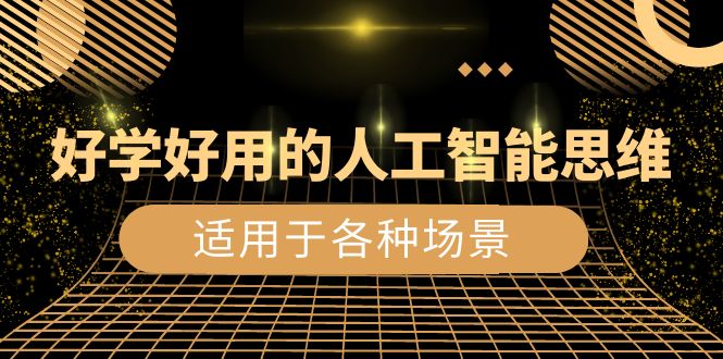 （8449期）好学好用的-人工智能思维：生活/工作/娱乐/适用于各种场景（56节视频课）九峰网创-分享创业资讯-最新网络创业项目-分享最新赚钱项目九峰网创