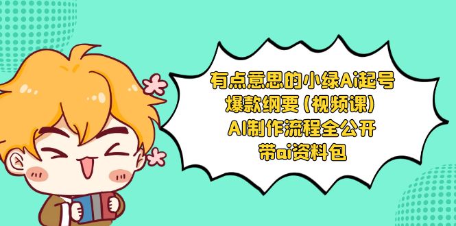（8465期）有点意思的小绿-Ai起号爆款纲要(视频课) AI制作流程全公开，附带ai资料包九峰网创-分享创业资讯-最新网络创业项目-分享最新赚钱项目九峰网创