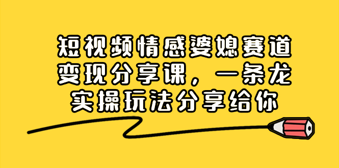 （8470期）短视频情感婆媳赛道变现分享课，一条龙实操玩法分享给你九峰网创-分享创业资讯-最新网络创业项目-分享最新赚钱项目九峰网创