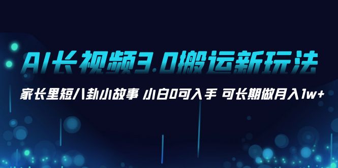 （8491期）AI长视频3.0搬运新玩法 家长里短八卦小故事 小白0可入手 可长期做月入1w+九峰网创-分享创业资讯-最新网络创业项目-分享最新赚钱项目九峰网创