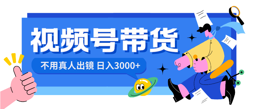 （8475期）视频号带货，日入3000+，不用真人出镜九峰网创-分享创业资讯-最新网络创业项目-分享最新赚钱项目九峰网创