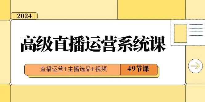（8500期）2024高级直播·运营系统课，直播运营+主播选品+视频（49节课）九峰网创-分享创业资讯-最新网络创业项目-分享最新赚钱项目九峰网创