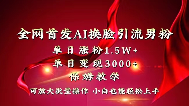 （8507期）全网独创首发AI换脸引流男粉单日涨粉1.5W+变现3000+小白也能上手快速拿结果九峰网创-分享创业资讯-最新网络创业项目-分享最新赚钱项目九峰网创