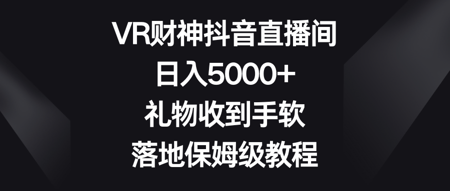 （8512期）VR财神抖音直播间，日入5000+，礼物收到手软，落地保姆级教程九峰网创-分享创业资讯-最新网络创业项目-分享最新赚钱项目九峰网创