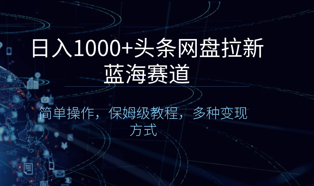 （8547期）日入1000+头条网盘拉新蓝海赛道，简单操作，保姆级教程，多种变现方式九峰网创-分享创业资讯-最新网络创业项目-分享最新赚钱项目九峰网创