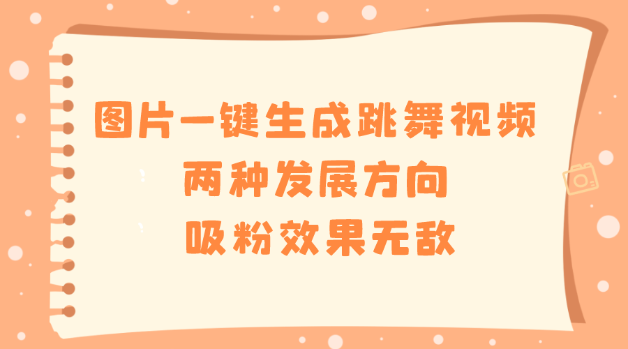 （8552期）图片一键生成跳舞视频，两种发展方向，吸粉效果无敌，九峰网创-分享创业资讯-最新网络创业项目-分享最新赚钱项目九峰网创