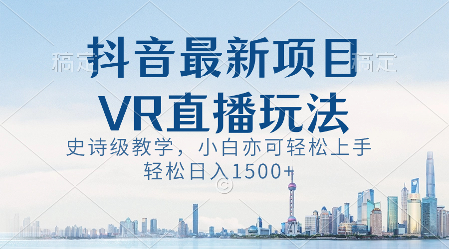 （8556期）抖音最新VR直播玩法，史诗级教学，小白也可轻松上手，轻松日入1500+九峰网创-分享创业资讯-最新网络创业项目-分享最新赚钱项目九峰网创