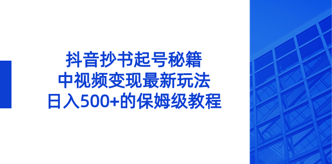 （8585期）抖音抄书起号秘籍，中视频变现最新玩法，日入500+的保姆级教程！九峰网创-分享创业资讯-最新网络创业项目-分享最新赚钱项目九峰网创