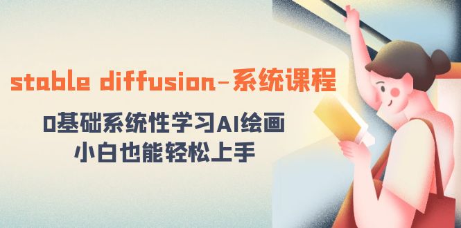 （8576期）stable diffusion-系统课程：0基础系统性学习AI绘画，小白也能轻松上手九峰网创-分享创业资讯-最新网络创业项目-分享最新赚钱项目九峰网创