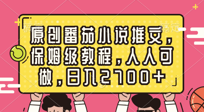 （8581期）原创番茄小说推文，保姆级教程，人人可做，日入2700+九峰网创-分享创业资讯-最新网络创业项目-分享最新赚钱项目九峰网创