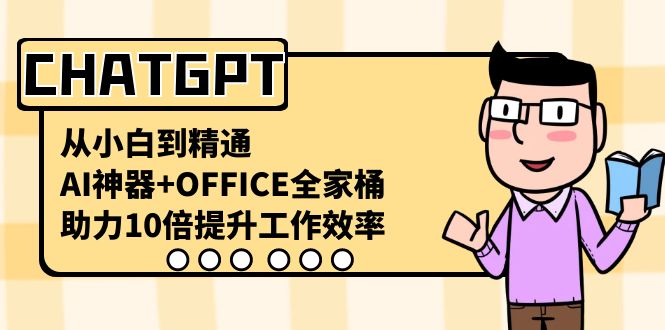 （8584期）CHATGPT-从小白到精通，AI神器+OFFICE全家桶，助力10倍提升工作效率九峰网创-分享创业资讯-最新网络创业项目-分享最新赚钱项目九峰网创