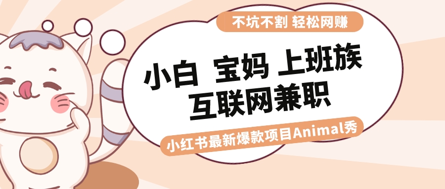 （8590期）适合小白 宝妈 上班族 大学生互联网兼职 小红书爆款项目Animal秀，月入1W九峰网创-分享创业资讯-最新网络创业项目-分享最新赚钱项目九峰网创