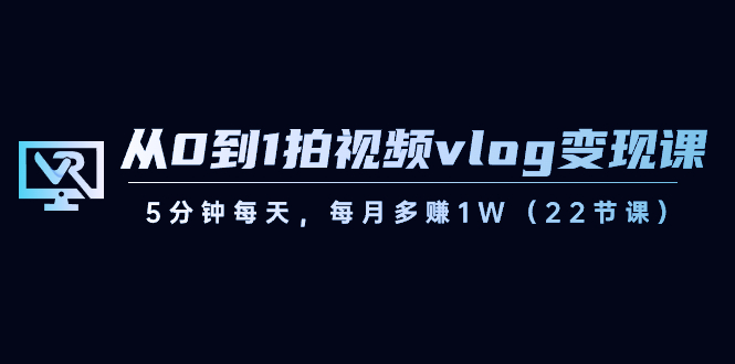 （8599期）从0到1拍视频vlog-变现课，5分钟每天，每月多赚1W（22节课）九峰网创-分享创业资讯-最新网络创业项目-分享最新赚钱项目九峰网创