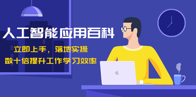 （8601期）人工智能-应用百科！立即上手，落地实操！数十倍提升工作学习效率九峰网创-分享创业资讯-最新网络创业项目-分享最新赚钱项目九峰网创