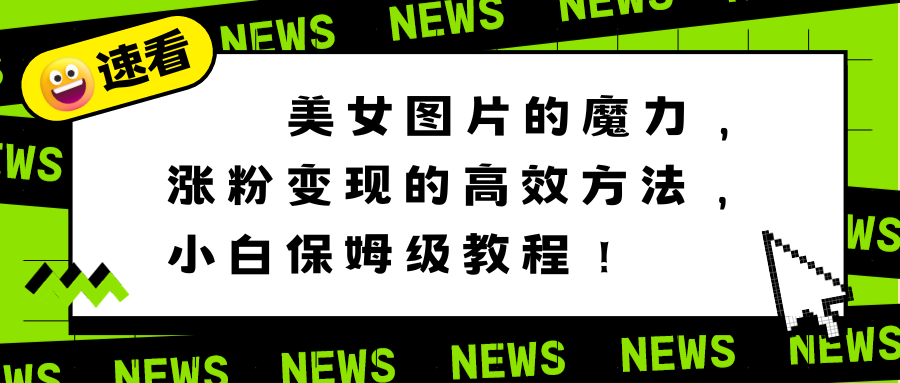 （8666期）美女图片的魔力，涨粉变现的高效方法，小白保姆级教程！九峰网创-分享创业资讯-最新网络创业项目-分享最新赚钱项目九峰网创