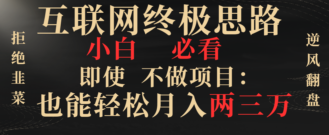 （8619期）互联网终极思路，小白必看，即使不做项目也能轻松月入两三万，拒绝韭菜…九峰网创-分享创业资讯-最新网络创业项目-分享最新赚钱项目九峰网创