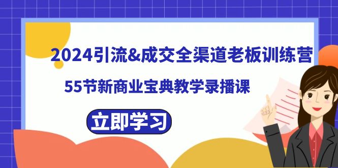 （8624期）2024引流&成交全渠道老板训练营，55节新商业宝典教学录播课九峰网创-分享创业资讯-最新网络创业项目-分享最新赚钱项目九峰网创