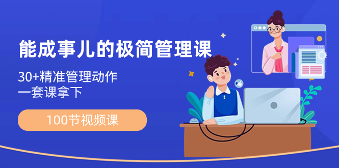 （8636期）能成事儿-极简管理课：100节视频课，30+精准管理动作，一套课拿下九峰网创-分享创业资讯-最新网络创业项目-分享最新赚钱项目九峰网创