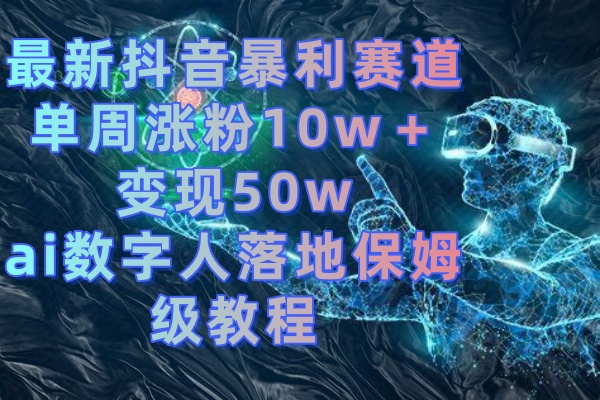 （8637期）最新抖音暴利赛道，单周涨粉10w＋变现50w的ai数字人落地保姆级教程九峰网创-分享创业资讯-最新网络创业项目-分享最新赚钱项目九峰网创