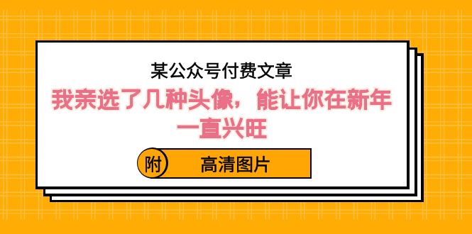 （8643期）某公众号付费文章：我亲选了几种头像，能让你在新年一直兴旺（附高清图片）九峰网创-分享创业资讯-最新网络创业项目-分享最新赚钱项目九峰网创