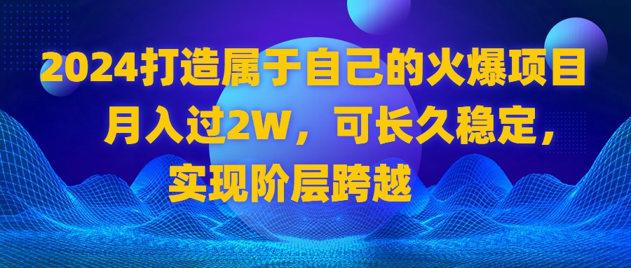 （8645期）2024 打造属于自己的火爆项目，月入过2W，可长久稳定，实现阶层跨越九峰网创-分享创业资讯-最新网络创业项目-分享最新赚钱项目九峰网创
