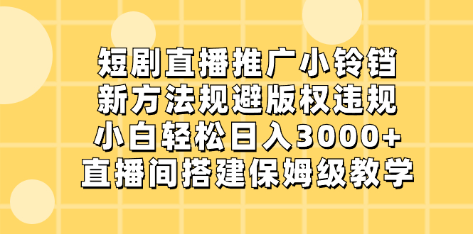 （8662期）短剧直播推广小铃铛，新方法规避版权违规，小白轻松日入3000+，直播间搭…九峰网创-分享创业资讯-最新网络创业项目-分享最新赚钱项目九峰网创