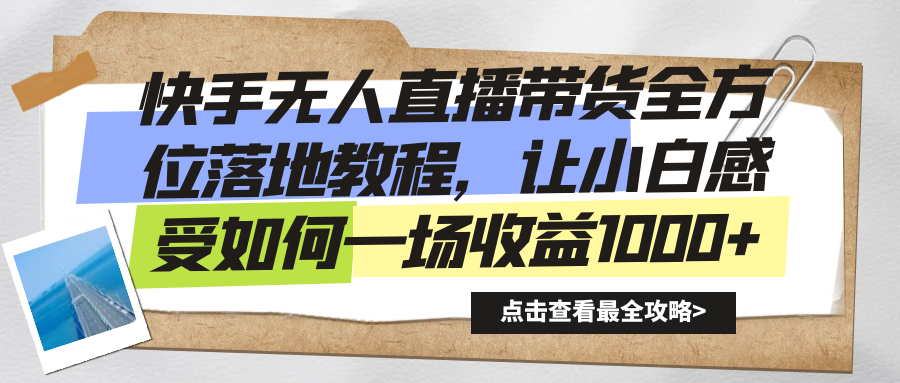 （8676期）快手无人直播带货全方位落地教程，让小白感受如何一场收益1000+九峰网创-分享创业资讯-最新网络创业项目-分享最新赚钱项目九峰网创