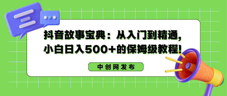 （8675期）抖音故事宝典：从入门到精通，小白日入500+的保姆级教程！九峰网创-分享创业资讯-最新网络创业项目-分享最新赚钱项目九峰网创