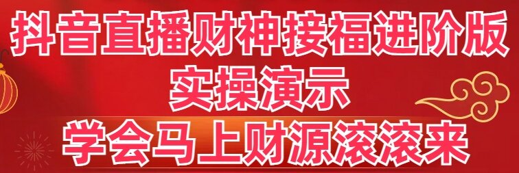 （8677期）抖音直播财神接福进阶版 实操演示 学会马上财源滚滚来九峰网创-分享创业资讯-最新网络创业项目-分享最新赚钱项目九峰网创