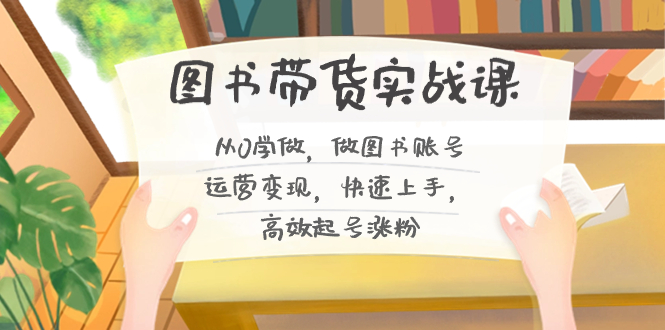 （8685期）图书带货实战课2.0，从0学做，做图书账号运营变现，快速上手，高效起号涨粉九峰网创-分享创业资讯-最新网络创业项目-分享最新赚钱项目九峰网创