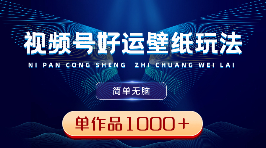 （8691期）视频号好运壁纸玩法，简单无脑 ，发一个爆一个，单作品收益1000＋九峰网创-分享创业资讯-最新网络创业项目-分享最新赚钱项目九峰网创