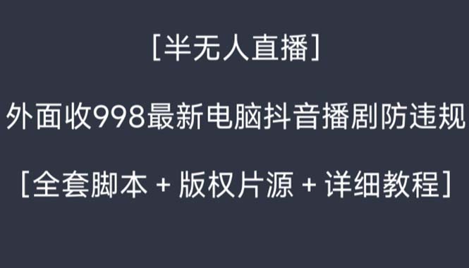 （8701期）外面收998新半无人直播电脑抖音播剧防违规【全套脚本+版权片源+详细教程】九峰网创-分享创业资讯-最新网络创业项目-分享最新赚钱项目九峰网创