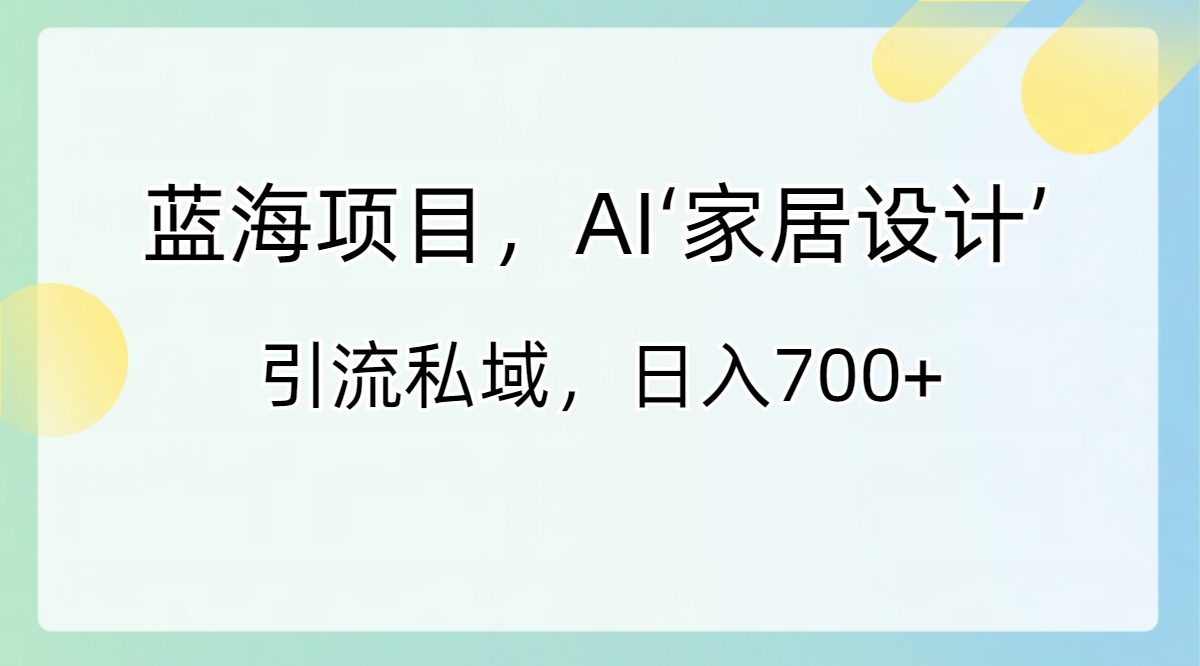 （8705期）蓝海项目，AI‘家居设计’ 引流私域，日入700+九峰网创-分享创业资讯-最新网络创业项目-分享最新赚钱项目九峰网创