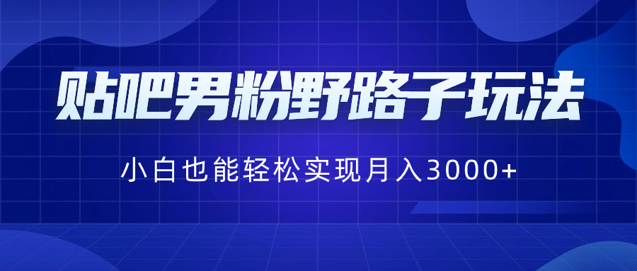 （8708期）贴吧男粉野路子玩法，小白也能轻松实现月入3000+九峰网创-分享创业资讯-最新网络创业项目-分享最新赚钱项目九峰网创