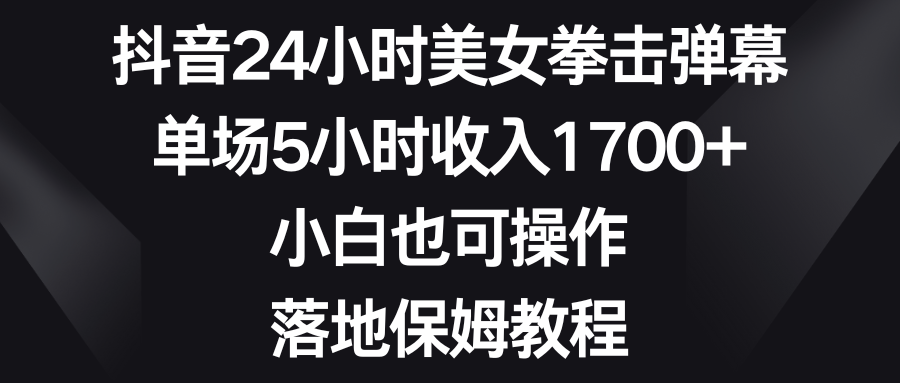 （8715期）抖音24小时美女拳击弹幕，单场5小时收入1700+，小白也可操作，落地保姆教程九峰网创-分享创业资讯-最新网络创业项目-分享最新赚钱项目九峰网创