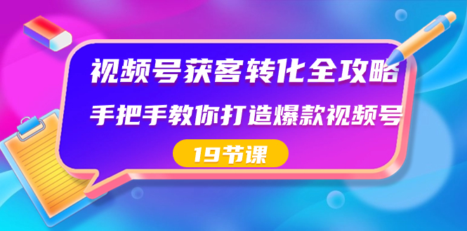 （8716期）视频号-获客转化全攻略，手把手教你打造爆款视频号（19节课）九峰网创-分享创业资讯-最新网络创业项目-分享最新赚钱项目九峰网创