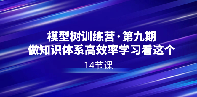 （8725期）模型树特训营·第九期，做知识体系高效率学习看这个（14节课）九峰网创-分享创业资讯-最新网络创业项目-分享最新赚钱项目九峰网创